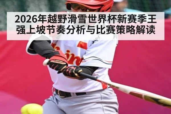 2026年越野滑雪世界杯新赛季王强上坡节奏分析与比赛策略解读