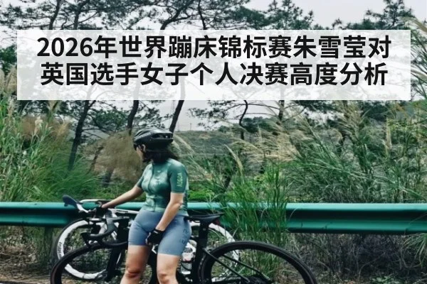 2026年世界蹦床锦标赛朱雪莹对英国选手女子个人决赛高度分析