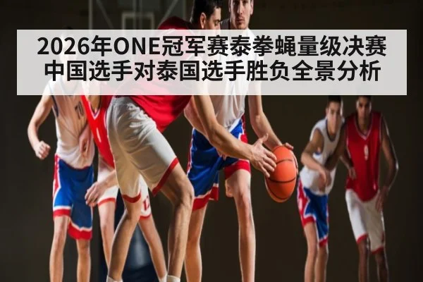 2026年ONE冠军赛泰拳蝇量级决赛中国选手对泰国选手胜负全景分析