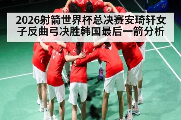 2026射箭世界杯总决赛安琦轩女子反曲弓决胜韩国最后一箭分析